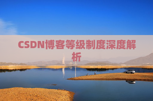CSDN博客等级制度深度解析 CSDN博客等级制度深度解析